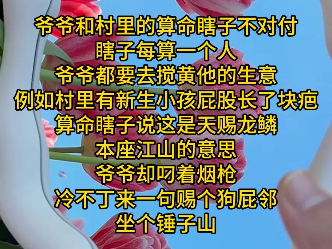 爷爷和村里的算命瞎子不对付 瞎子每算一个人 爷爷都要去搅黄他的生意 例如村里有新生小孩屁股长了块疤 算命瞎子说这是天赐龙鳞 本座江山的意思 爷爷却...