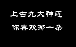 Descargar video: 上古九大神莲，你最喜欢哪一朵？