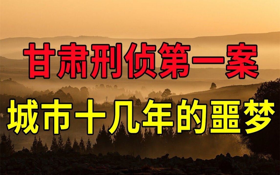 [图]围绕整个城市十几年的噩梦，令人毛骨悚然的传说，甘肃刑侦第一案 | 大案要案纪实录 |绝密档案