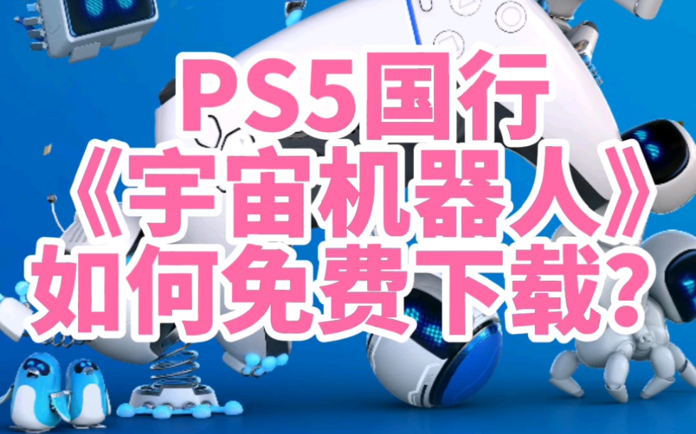 PS5版《宇宙机器人》如何免费下载?国行港版,国服港服PSN商店都适用