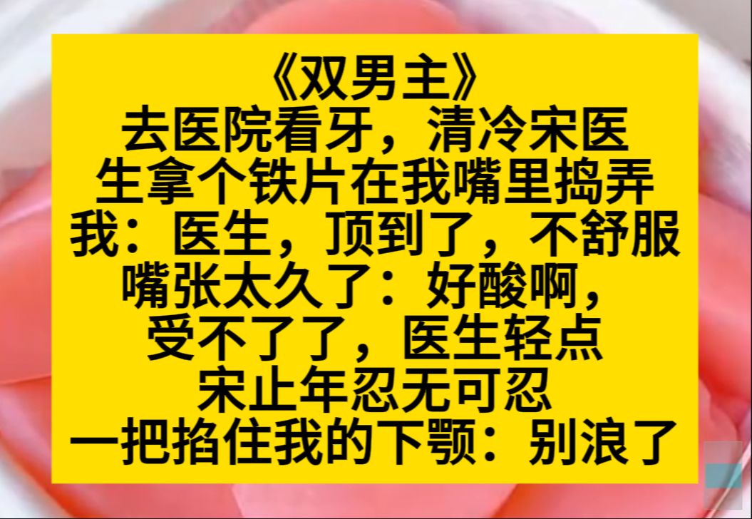 原耽推文 去医院看牙,清冷医生拿个铁片在我嘴里捣鼓,我:医生,受不了了……小说推荐哔哩哔哩bilibili