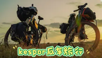 来自Kespor车友的原野呼唤~两个毕业生小伙的gap year，一场超棒的单车旅行、kespor瓜车旅行