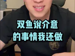 Download Video: 双鱼说介意的事情我还做