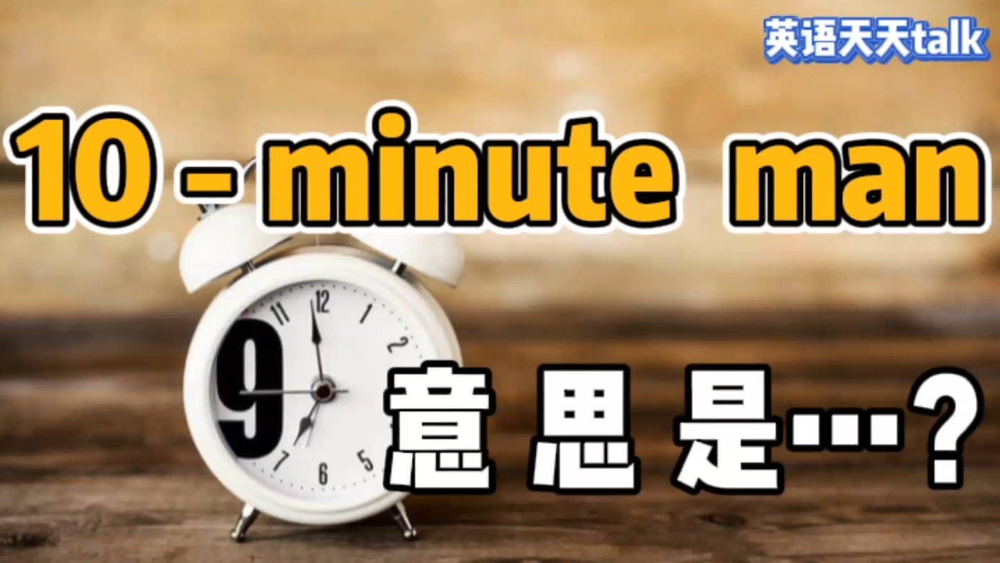 老外说你是“10minute man”,到底是什么意思呢?不要乱猜哦哔哩哔哩bilibili