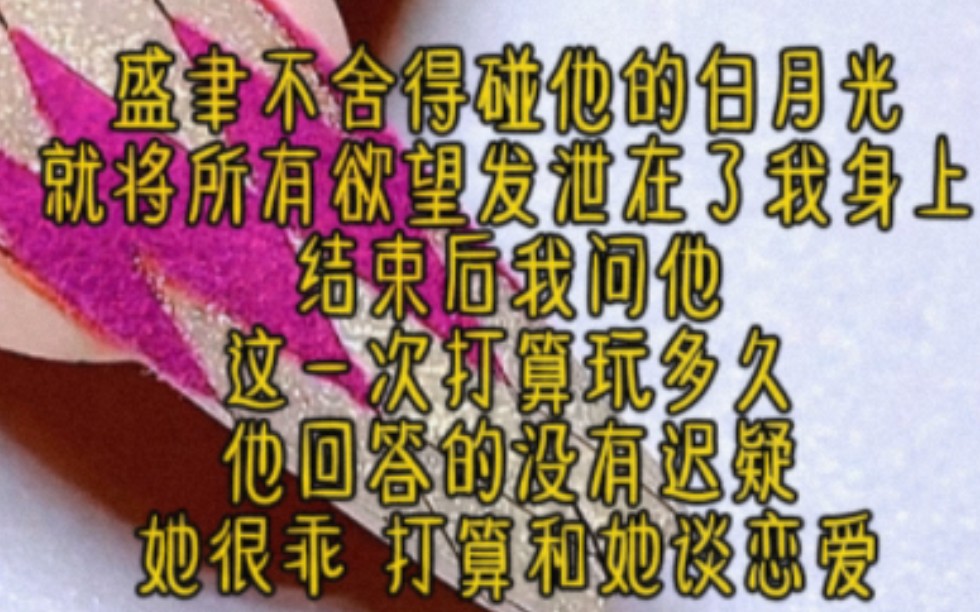 盛聿不舍得碰他的白月光,就将所有欲望发泄在了我身上,结束后我问他:这一次打算玩多久?他回答的没有迟疑:她很乖、打算和她谈恋爱.哔哩哔哩...