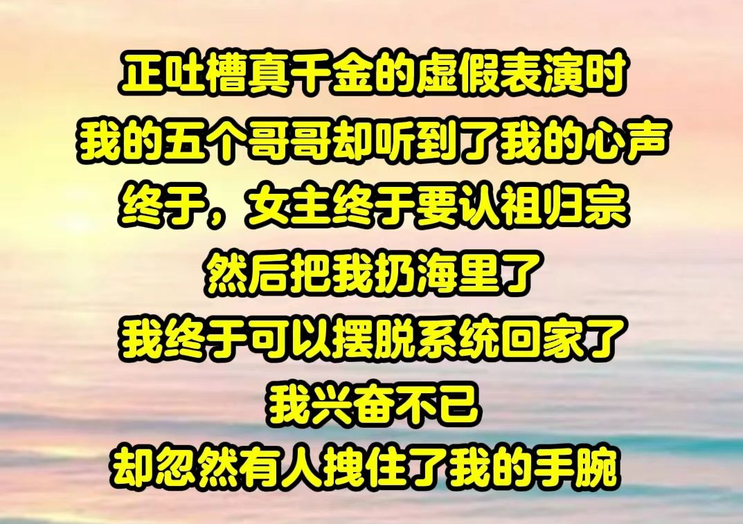 【一包团宠01】看到真千金宁愿跳海,也不愿回去时,我的五个哥哥们都在极力的安抚她.可这时,我的心声却突然出现在他们的脑海里哔哩哔哩bilibili