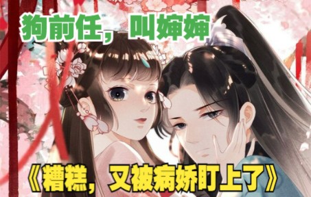 [图]《糟糕，又被病娇盯上了》：我本世家之女，家道中落被狗前任退婚，好啊，那我就嫁给你亲叔叔，“侄儿，叫婶婶！”