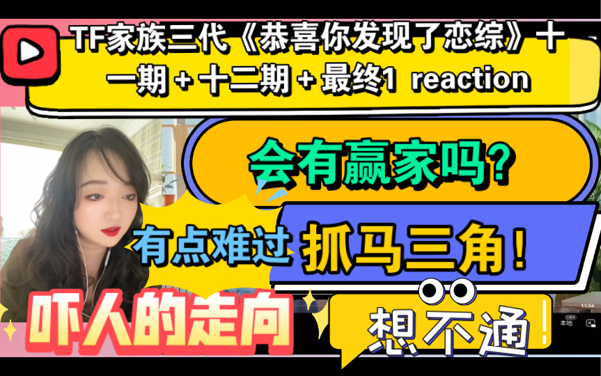 [图]（TF家族三代reaction）《恭喜你发现了恋综》第十一期＋十二期＋最终1～会有赢家吗？抓马三角！有点难过，想不通，吓人的走向！