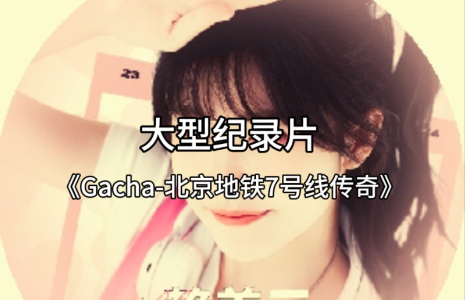 大型纪录片《Gacha北京地铁7号线传奇》哔哩哔哩bilibili