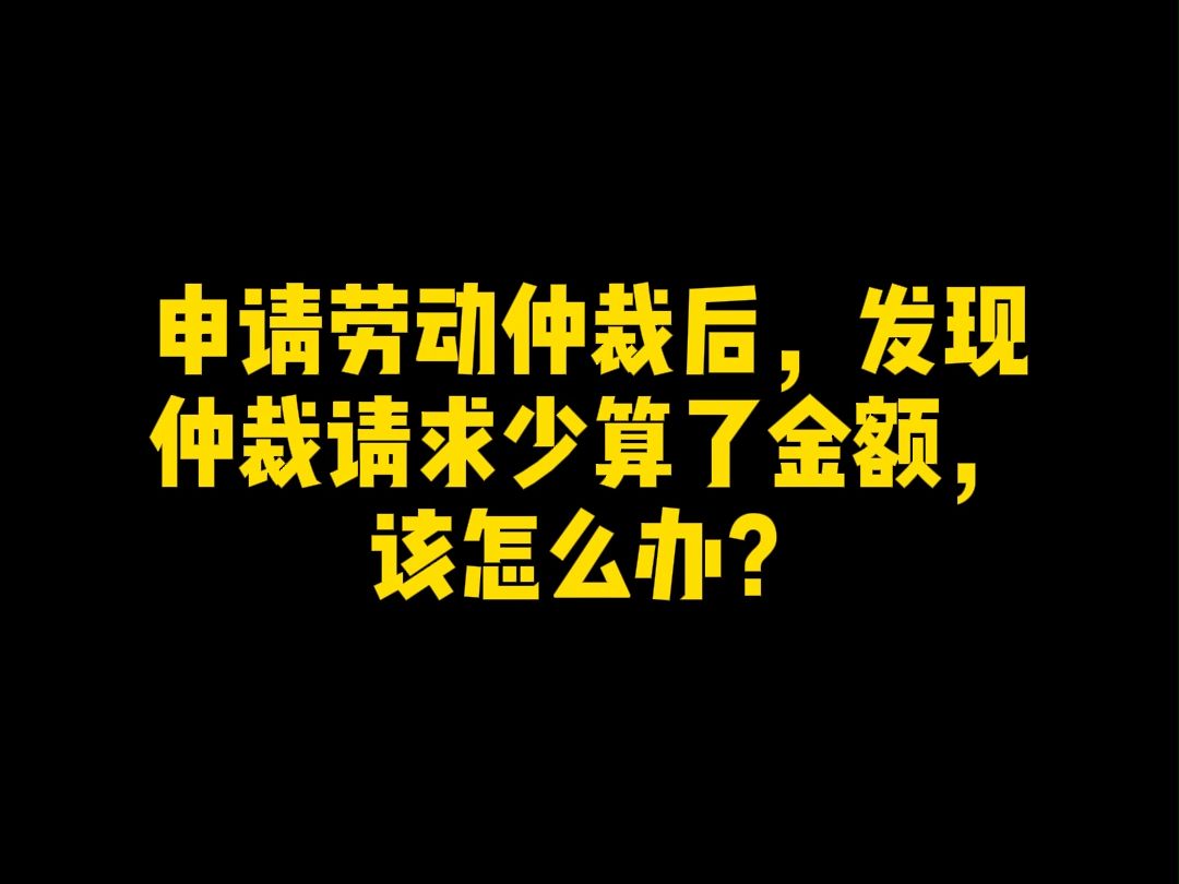 申请劳动仲裁后,发现仲裁请求少算了金额,该怎么办?哔哩哔哩bilibili