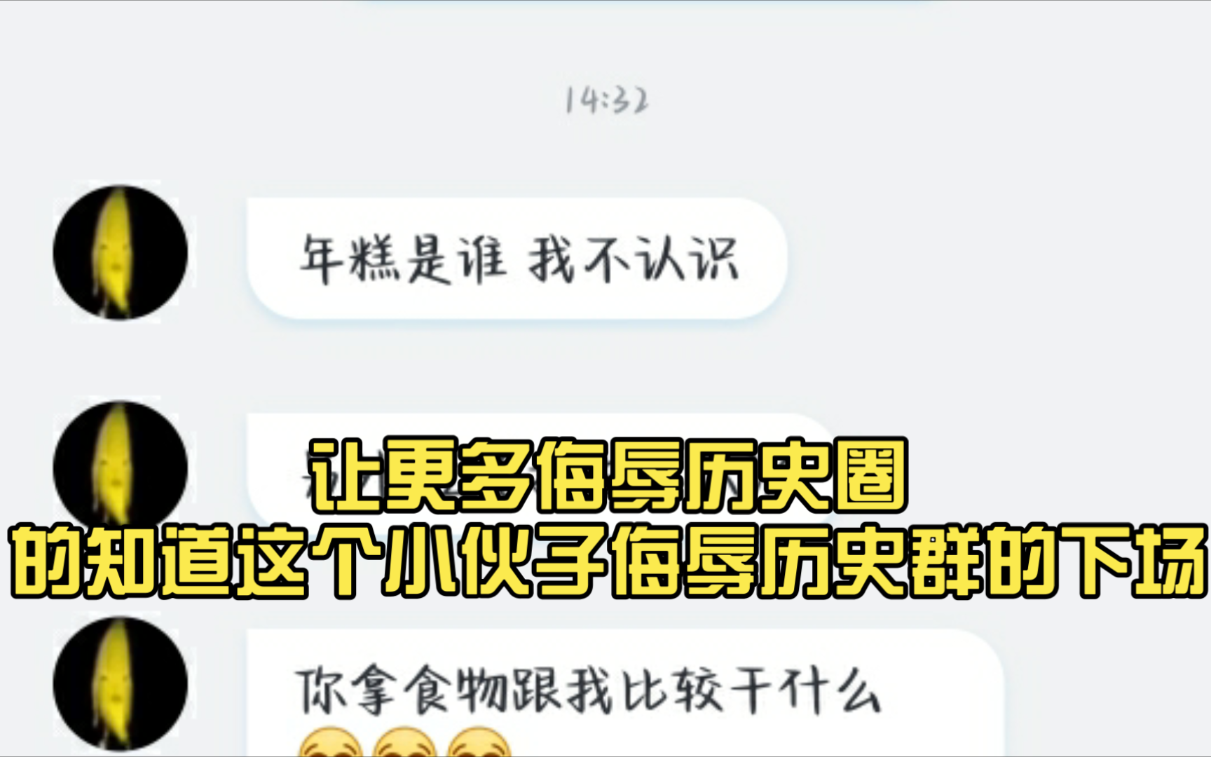 如今历史圈怎么样了?这个香蕉头像的就是个小黑子,侮辱我们历史圈,侮辱历史喵!请转发出去,让更多侮辱历史圈的知道这个小伙子侮辱历史群的下场...