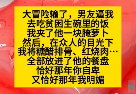 Скачать видео: 大冒险输了，男友逼我吃贫困生碗里的饭，我夹了他一块萝卜，给了他很多红烧肉……小说推荐