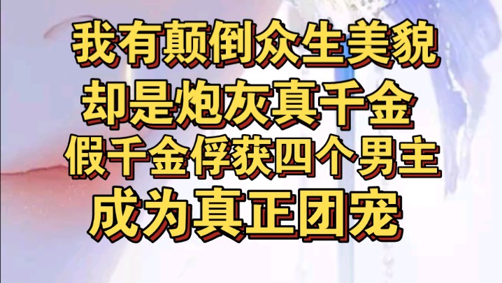 [图]系统给我颠倒众生美貌，却给我炮灰真千金身份，假千金是团宠