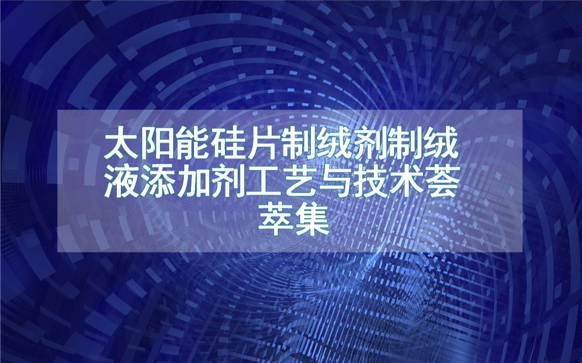 太阳能硅片制绒剂制绒液添加剂工艺与技术荟萃集