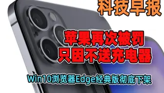科技早报 苹果因不送充电器被巴西罚款！Win10浏览器Edge经典版彻底下架