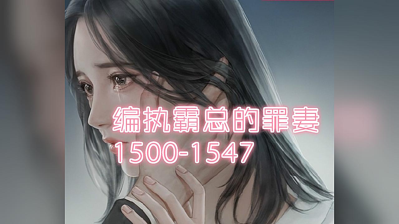 [图]【AI读】有声小说偏执霸总的罪妻（1500-1547）②小说原作：顾家小竹