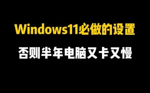 下载视频: Windows11必做的设置，否则你的电脑不到半年就又卡又慢！