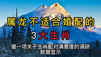 属龙不适合婚配的3大生肖，天生冤家对头，婚后生活可能矛盾不断