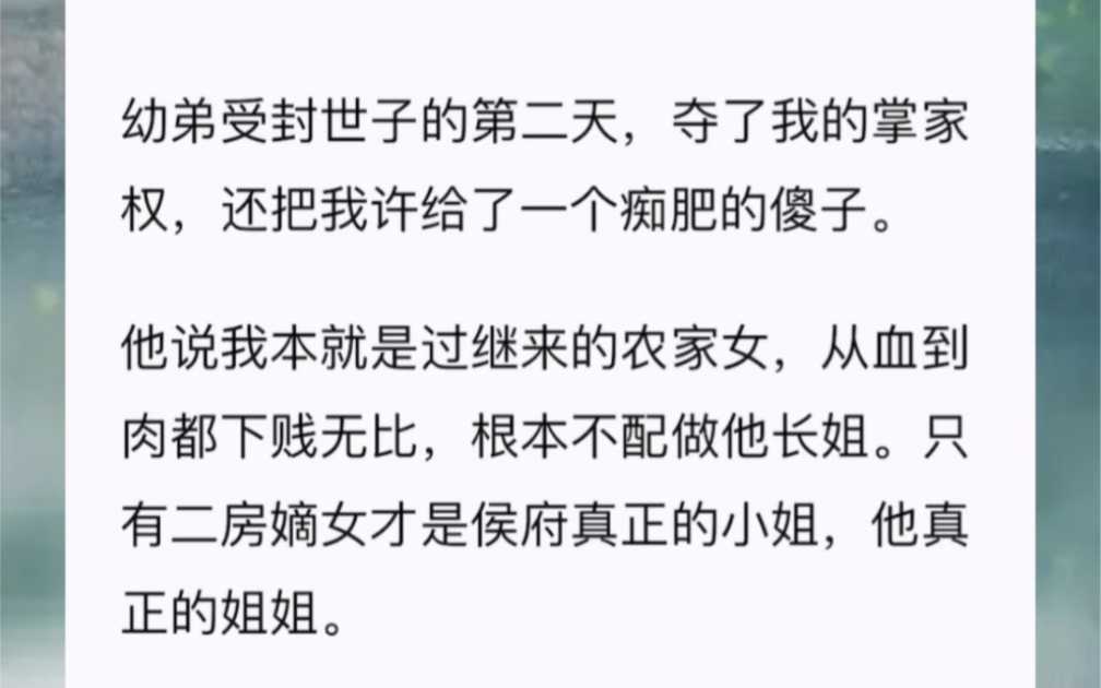 幼弟受封世子的第二天夺了我的掌家权,还把我许给了一个痴肥的傻子.他说我本就是过继来的农家女,从血到肉都下贱无比根本不配做他长姐.只有二房嫡...