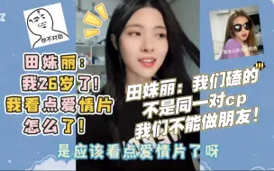 Tải video: 田姝丽：我26岁了我看点爱情片怎么了！我们磕的不是同一对cp我们不能做朋友！