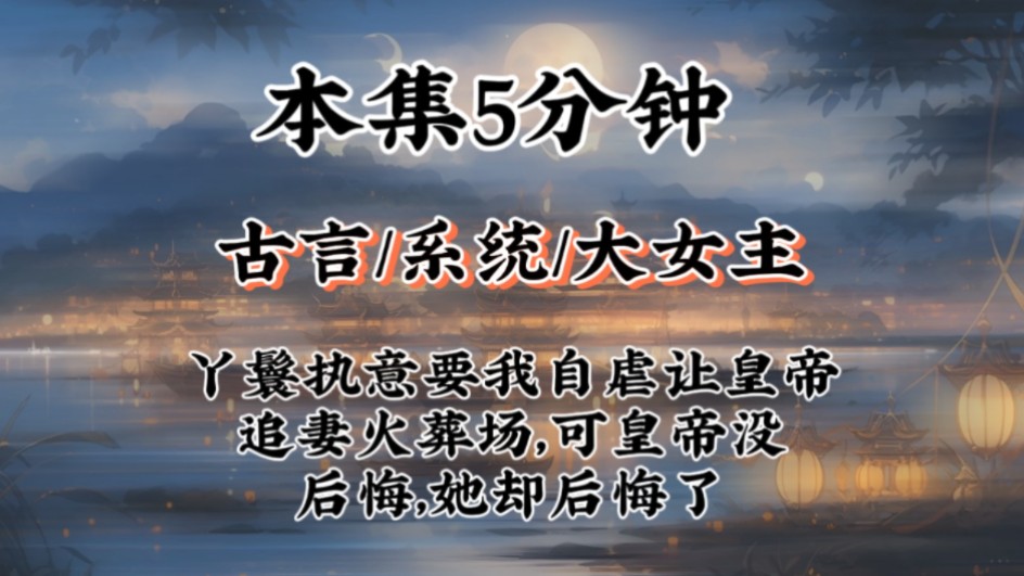 【古言大女主爽文】丫鬟执意要我自虐让皇帝追妻火葬场,可皇帝没后悔,她却后悔了哔哩哔哩bilibili