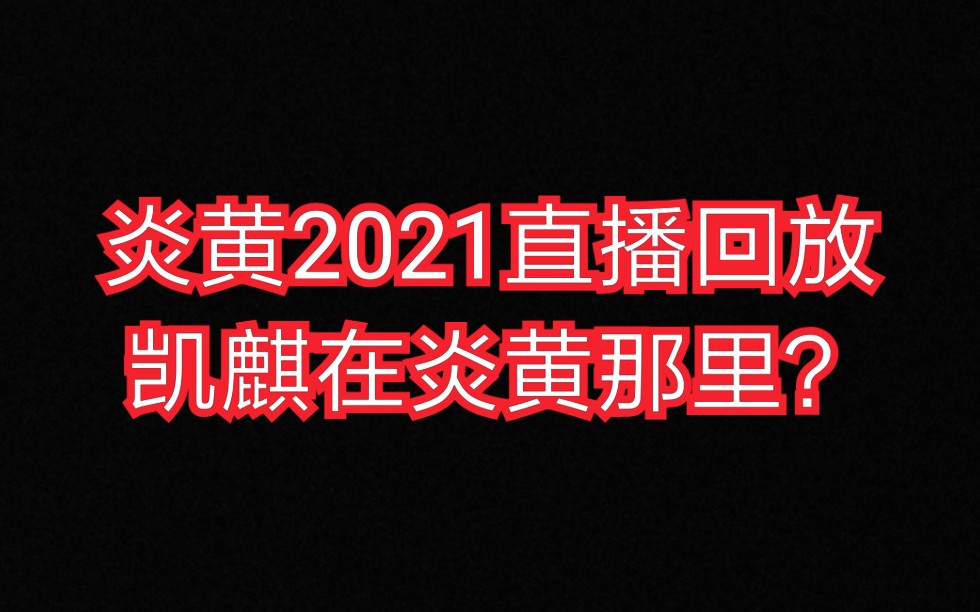 [图]炎黄2021直播回放 说凯麒在炎黄那里？？