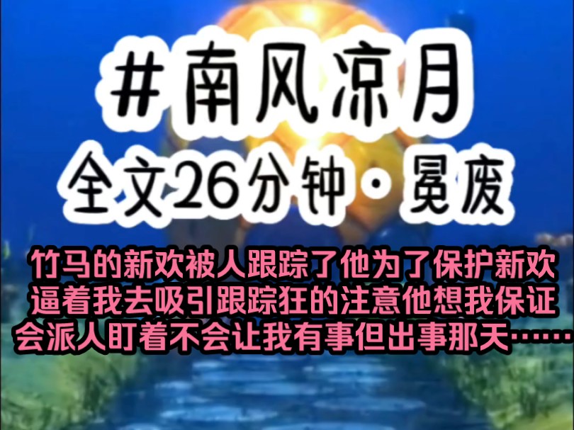 [图]《南风凉月》竹马的新欢被人跟踪了他为了保护新欢逼着我去吸引跟踪狂的注意他想我保证会派人盯着不会让我有事但出事那天……