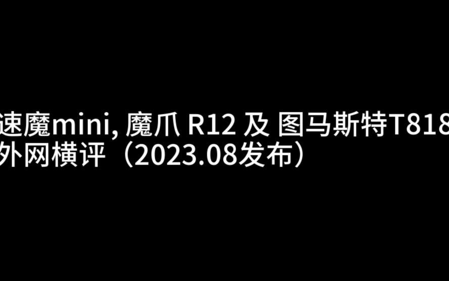 速魔mini, 魔爪 R12 及 图马斯特T818外网横评(2023.08发布)哔哩哔哩bilibili