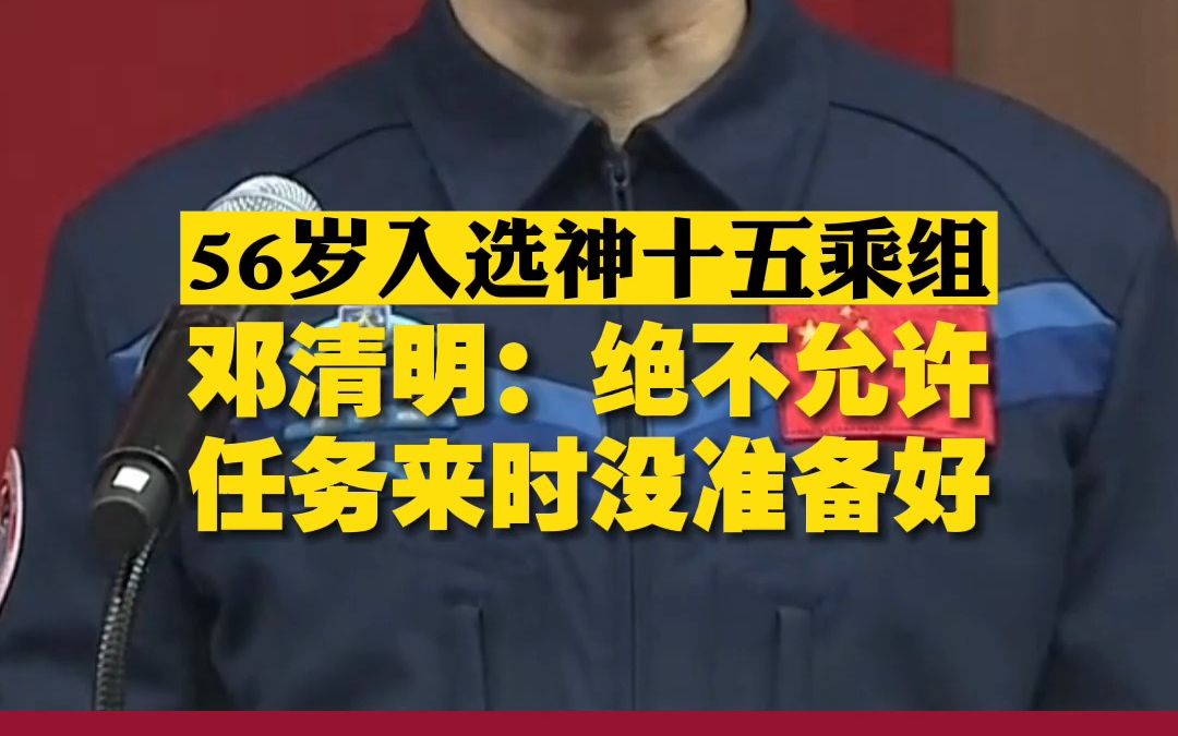 56岁入选神十五乘组 邓清明:绝不允许任务来时没准备好哔哩哔哩bilibili