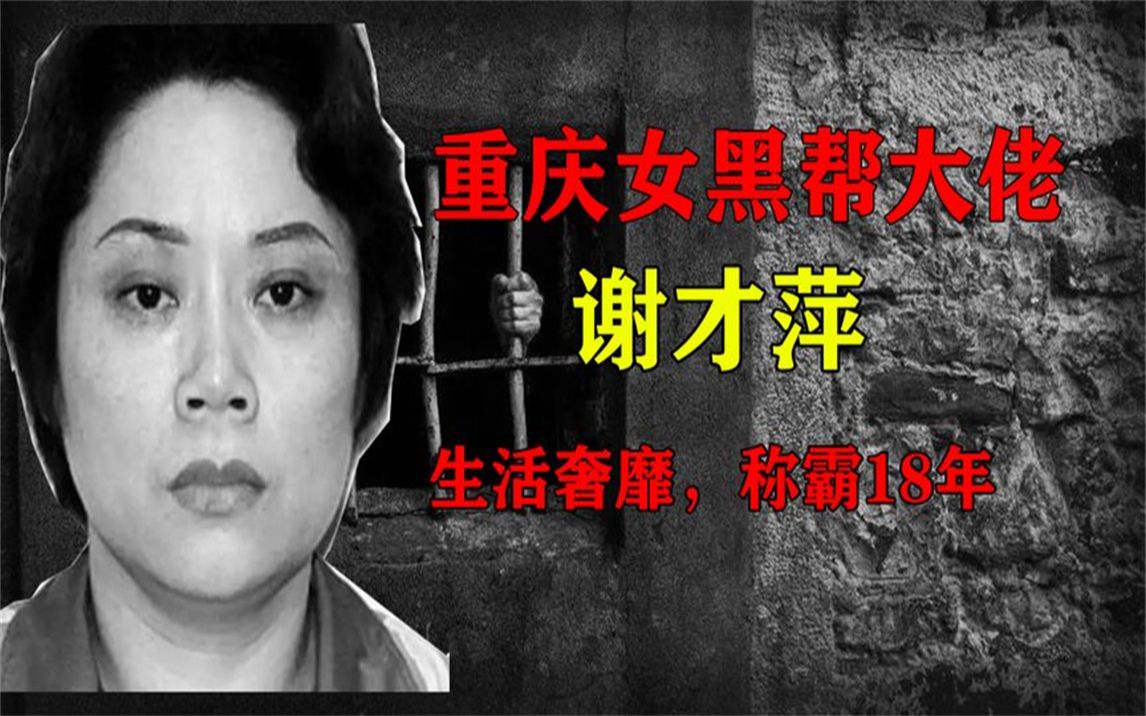 重庆“黑帮教母”谢才萍,手段残忍为祸重庆18年,被捕后下场如何哔哩哔哩bilibili