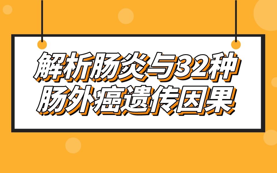 【孟德尔随机化】宁波大学第一附属医院新出孟德尔随机化神级选题!一文解析肠炎与32种肠外癌的遗传因果!哔哩哔哩bilibili