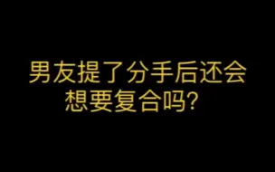 Download Video: 男友提了分手后还会想要复合吗？