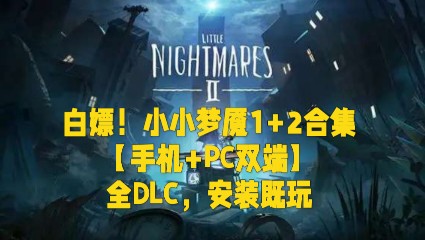 白嫖!小小梦魇1+2合集【手机+PC双端】全DLC,安装既玩哔哩哔哩bilibili