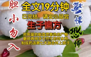 Download Video: 【全文已完结】把死婴的胎盘混着他的尸骨磨碎，再用求子符化的符水熬制成药连喝七天就会怀上孩子……