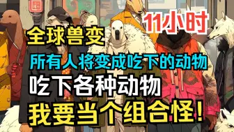 Tải video: 《全球兽变：只有我知道兽变法则》所有人都将变成白天吃下的动物，并获得该动物的能力。有人吃下恐龙和狼，变成恐龙扛狼大杀四方！而我却想当个组合怪。