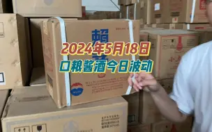 Download Video: 2024年5月18日，口粮酒今日波动，有你中意的吗？