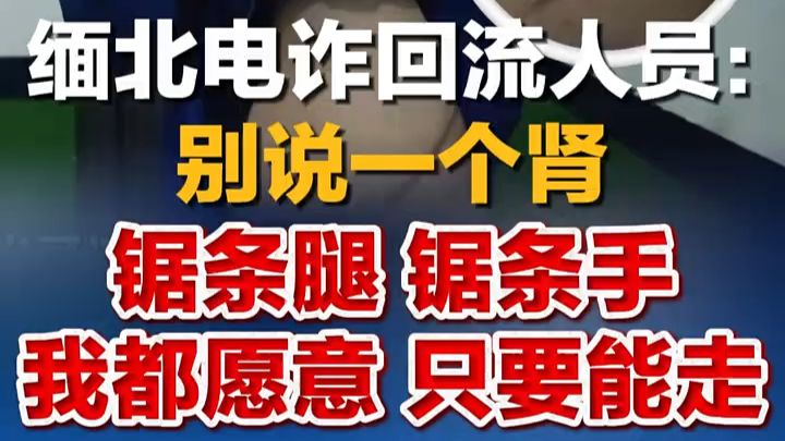 缅北电诈回流人员自述被割肾经历：别说一个肾，锯条腿、锯条手我都愿意，只要能走