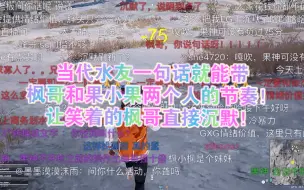 Download Video: 当代水友一句话就能带枫哥和果小果两个人的节奏！让笑着的枫哥直接沉默！