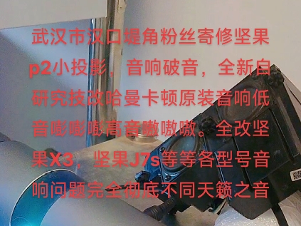 武汉市汉口堤角粉丝寄修坚果p2小投影,音响破音,全新自研究技改哈曼卡顿原装音响低音嘭嘭嘭高音嗷嗷嗷.全改各型号音响问题完全彻底不同天籁之音...