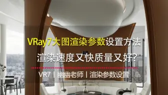 VRay7大图渲染参数设置方法。3dmax渲染参数怎么设置？渲染速度又快质量又好？