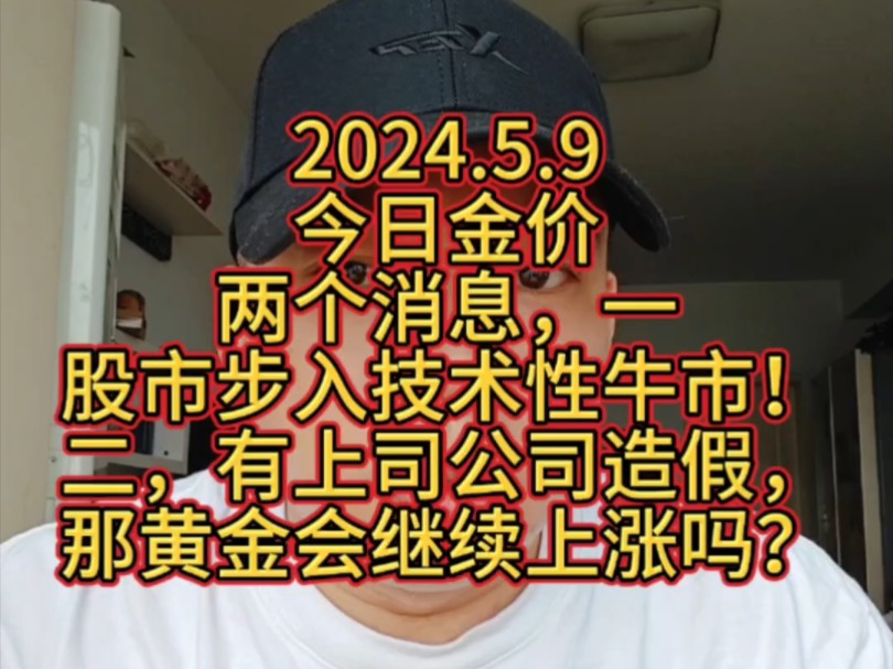 2024.5.9 今日金价 两个消息,一,股市步入技术性牛市!二,有上司公司造假,黄金还能投资吗?哔哩哔哩bilibili