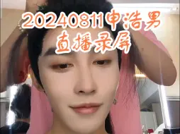 Download Video: 【申浩男】20240811申浩男直播录屏