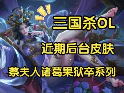 Download Video: 【三国杀OL】近期后台皮肤欣赏，狱卒蔡夫人诸葛果