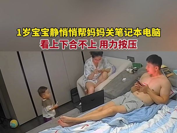 1岁宝宝静悄悄 帮妈妈关笔记本电脑,看电脑上下合不上,用力按压…#妈妈和宝宝~1哔哩哔哩bilibili