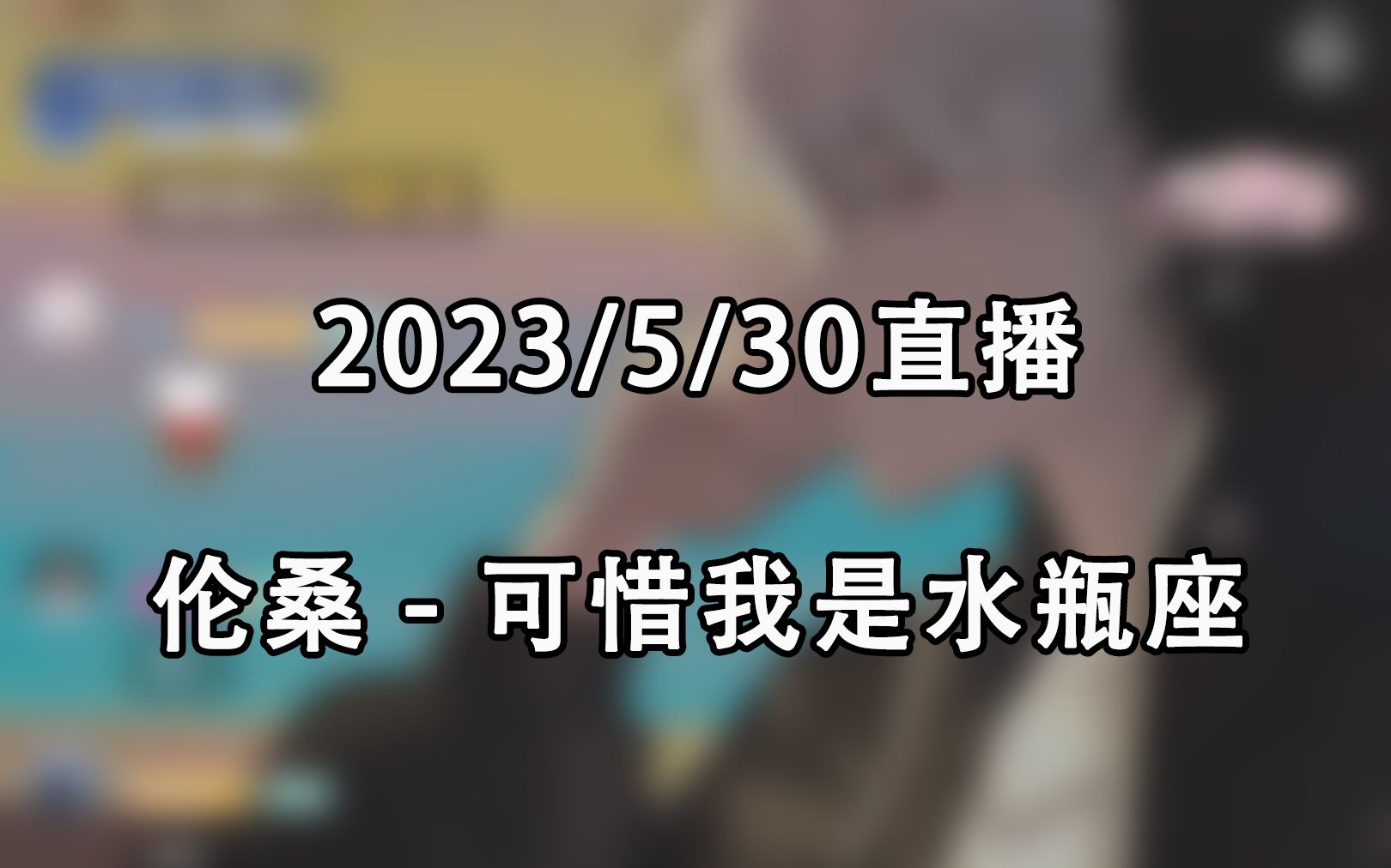 [图]【2023/5/30直播】伦桑 - 可惜我是水瓶座