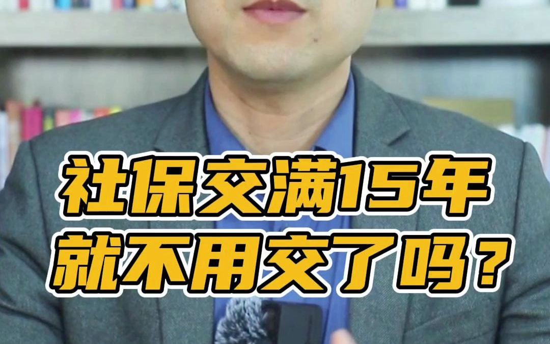 社保交满15年就不用再交了吗?对养老金和医疗有影响吗?哔哩哔哩bilibili