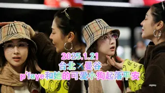 FayeYoko❤️2025.1.21台北✈️曼谷合集，p'faye和她的可爱小狗起落平安，姐还在机场换袜子真是松弛又自在