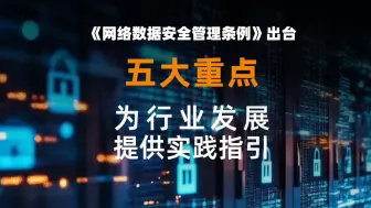 下载视频: 《网络数据安全管理条例》出台，五大重点为行业发展提供实践指引