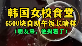 韩国女校食堂6500元自助午饭长啥样？（朋友来，他掏着了）