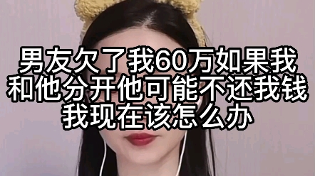 男友欠了我60万,如果我和他分开,他可能不还我钱,我现在该怎么办?哔哩哔哩bilibili